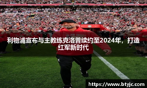 利物浦宣布与主教练克洛普续约至2024年，打造红军新时代